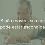 O que o INSS não mostra na sua aposentadoria