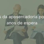 Aceleradores da aposentadoria podem reduzir anos de espera