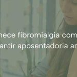 Nova lei reconhece fibromialgia como deficiência e pode garantir aposentadoria antecipada