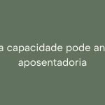 Redução da capacidade pode antecipar sua aposentadoria